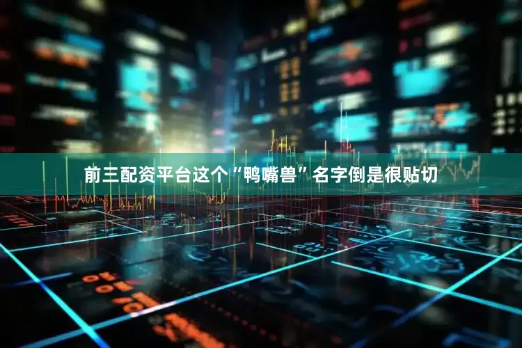 前三配资平台这个“鸭嘴兽”名字倒是很贴切