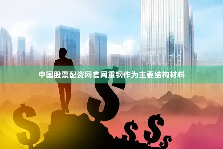 中国股票配资网官网重钢作为主要结构材料