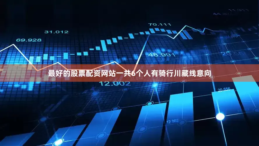 最好的股票配资网站一共6个人有骑行川藏线意向