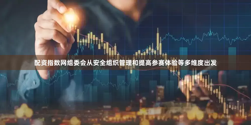 配资指数网组委会从安全组织管理和提高参赛体验等多维度出发