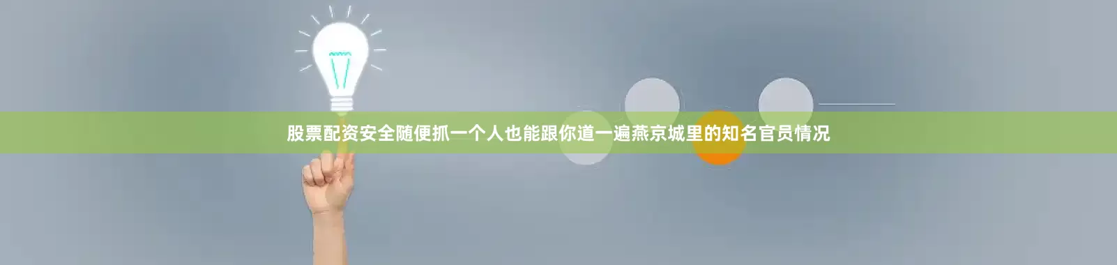 股票配资安全随便抓一个人也能跟你道一遍燕京城里的知名官员情况