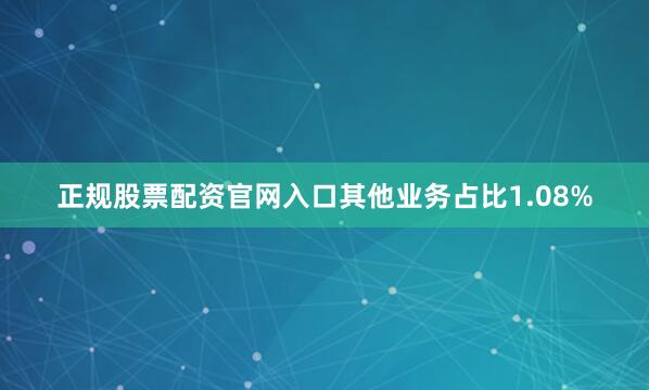 正规股票配资官网入口其他业务占比1.08%