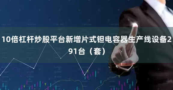10倍杠杆炒股平台新增片式钽电容器生产线设备291台（套）