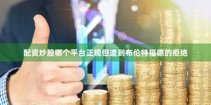配资炒股哪个平台正规但遭到布伦特福德的拒绝