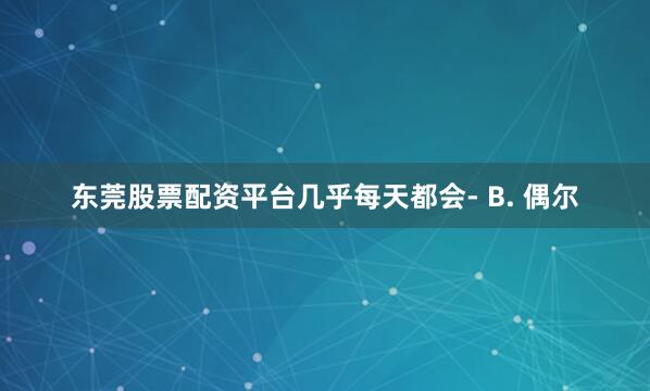东莞股票配资平台几乎每天都会- B. 偶尔