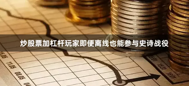 炒股票加杠杆玩家即便离线也能参与史诗战役
