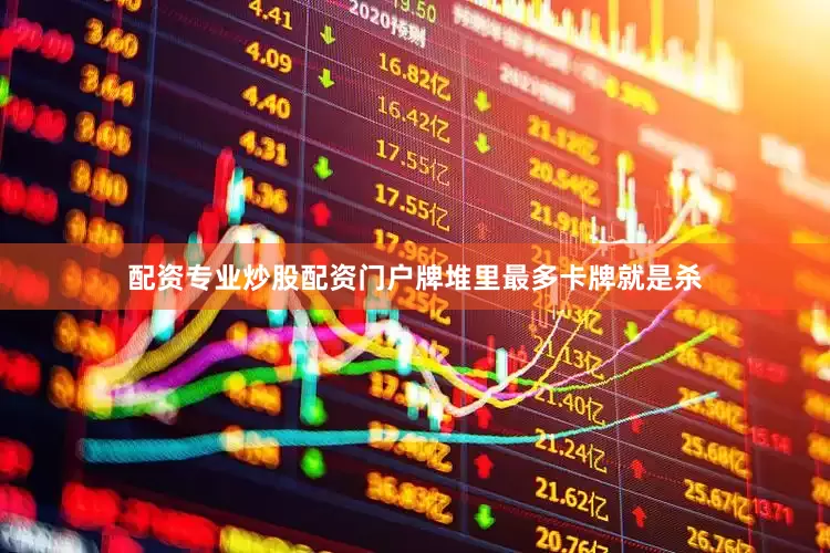 配资专业炒股配资门户牌堆里最多卡牌就是杀