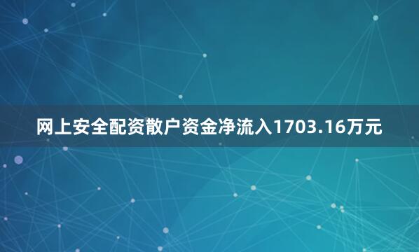 网上安全配资散户资金净流入1703.16万元