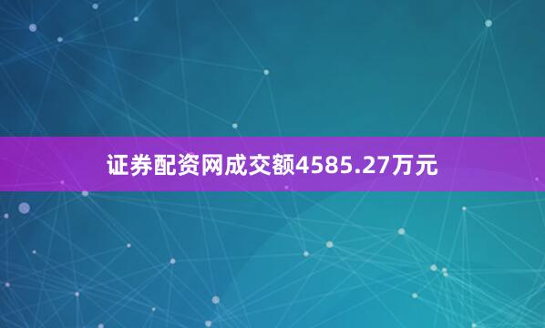 证券配资网成交额4585.27万元