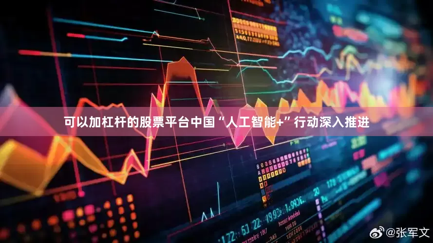 可以加杠杆的股票平台中国“人工智能+”行动深入推进