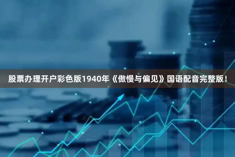 股票办理开户彩色版1940年《傲慢与偏见》国语配音完整版！