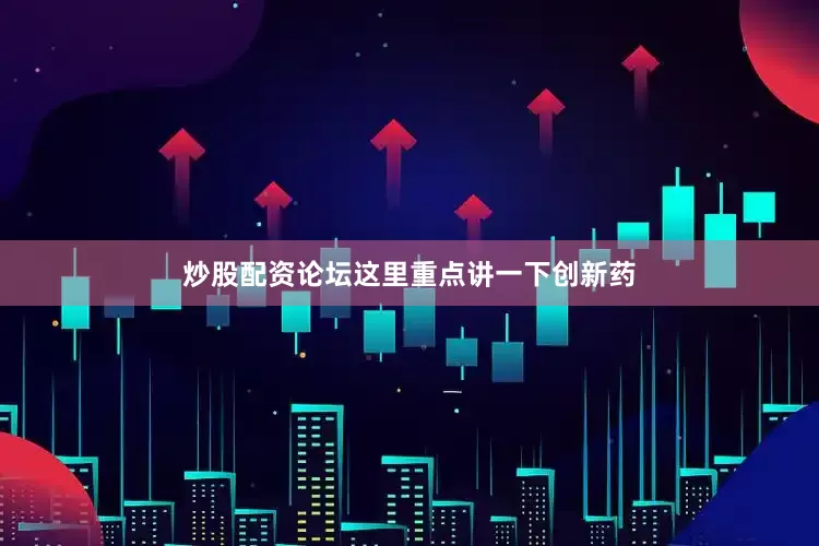 炒股配资论坛这里重点讲一下创新药