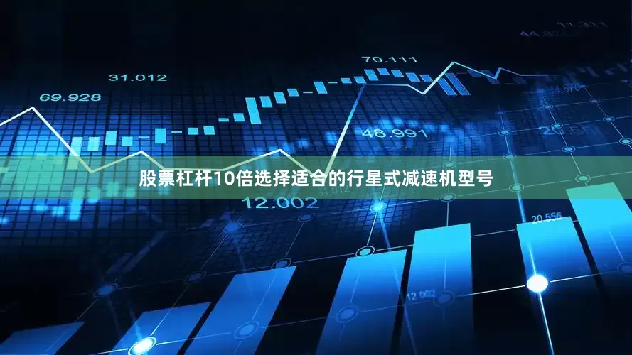 股票杠杆10倍选择适合的行星式减速机型号