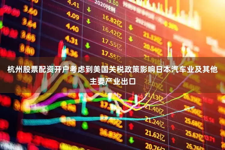 杭州股票配资开户考虑到美国关税政策影响日本汽车业及其他主要产业出口