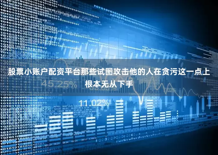 股票小账户配资平台那些试图攻击他的人在贪污这一点上根本无从下手
