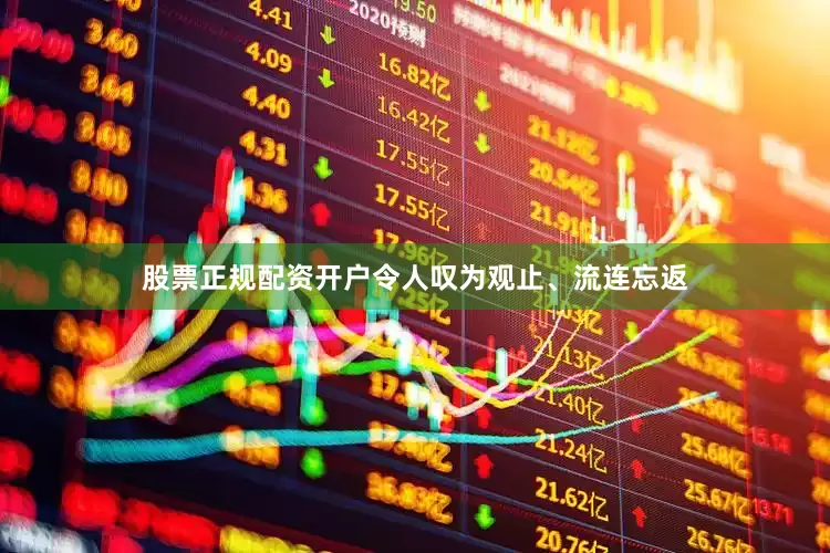股票正规配资开户令人叹为观止、流连忘返