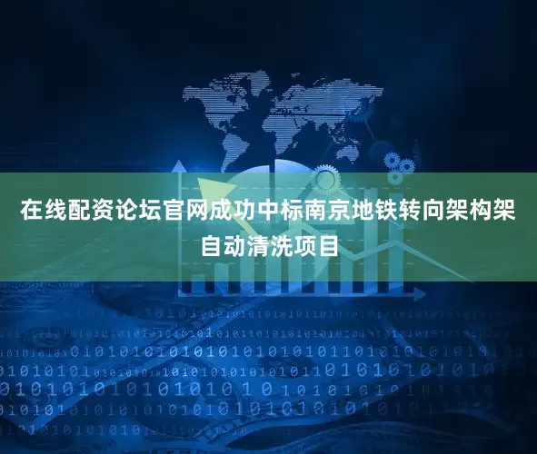 在线配资论坛官网成功中标南京地铁转向架构架自动清洗项目