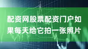 配资网股票配资门户如果每天给它拍一张照片