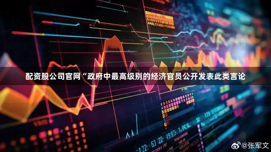 配资股公司官网“政府中最高级别的经济官员公开发表此类言论