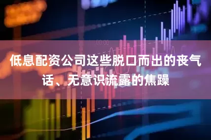 低息配资公司这些脱口而出的丧气话、无意识流露的焦躁